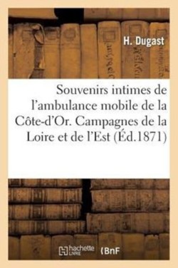 Souvenirs Intimes de l'Ambulance Mobile de la Côte-d'Or. Campagnes de la Loire Et de l'Est