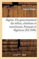 Algérie. Du Gouvernement Des Tribus, Chrétiens Et Musulmans, Français Et Algériens