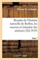 Beaut�s de l'Histoire Naturelle de Buffon, Les Moeurs Et l'Industrie Des Animaux. Tome 1
