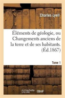 Éléments de Géologie, Ou Changements Anciens de la Terre Et de Ses Habitants. 6e Édition.... Tome 1