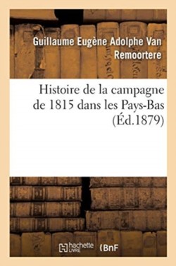 Histoire de la Campagne de 1815 Dans Les Pays-Bas