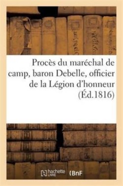 Procès Du Maréchal de Camp, Baron Debelle, Officier de la Légion d'Honneur