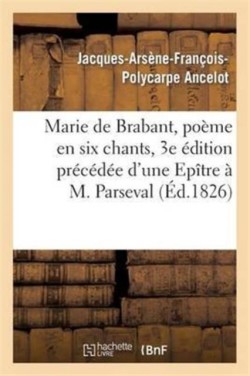 Marie de Brabant, Poème En Six Chants, 3e Édition Précédée d'Une Epître À M. Parseval-Grand-Maison