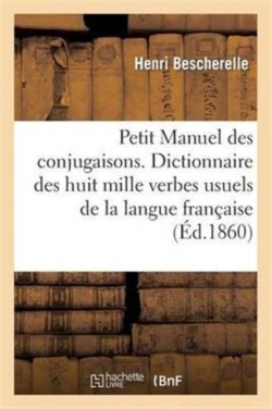 Petit Manuel des conjugaisons. Dictionnaire des huit mille verbes usuels de la langue francaise