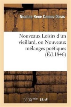 Nouveaux Loisirs d'Un Vieillard, Ou Nouveaux Mélanges Poétiques