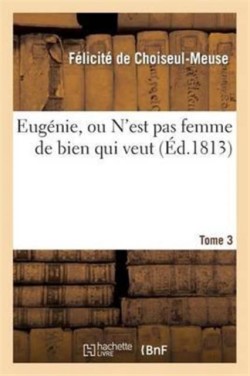 Eugénie, Ou n'Est Pas Femme de Bien Qui Veut. Tome 3