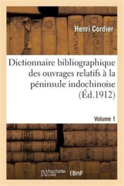 Dictionnaire Bibliographique Des Ouvrages Relatifs À La Péninsule Indochinoise. Volume 1