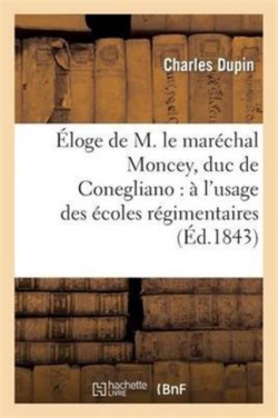 �loge de M. Le Mar�chal Moncey, Duc de Conegliano: � l'Usage Des �coles R�gimentaires