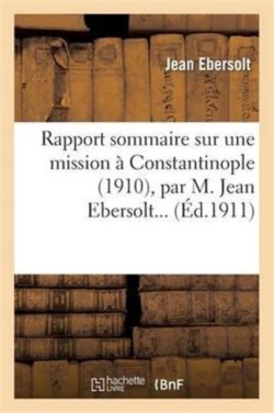 Rapport Sommaire Sur Une Mission À Constantinople (1910), Par M. Jean Ebersolt...