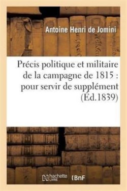 Précis Politique Et Militaire de la Campagne de 1815: Pour Servir de Supplément