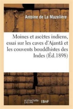 Moines Et Asc�tes Indiens, Essai Sur Les Caves d'Ajant� Et Les Couvents Bouddhistes Des Indes