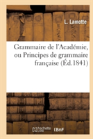 Grammaire de l'Acad�mie, Ou Principes de Grammaire Fran�aise, Fid�lement Extraits de la Derniere Edition Du Dictionnaire de l'Academie