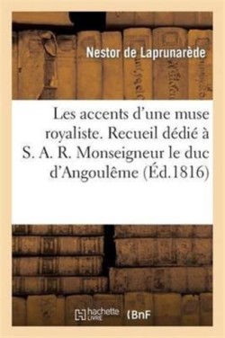 Les Accens d'Une Muse Royaliste. Recueil Dédié À S. A. R. Monseigneur Le Duc d'Angoulême