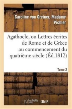 Agathocle, Ou Lettres �crites de Rome Et de Gr�ce Au Commencement Du Quatri�me Si�cle. Tome 2