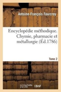 Encyclop�die M�thodique. Chymie, Pharmacie Et M�tallurgie. Tome 2