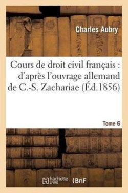 Cours de Droit Civil Français: d'Après l'Ouvrage Allemand de C.-S. Zachariae. Tome 6