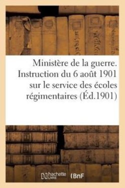 Minist�re de la Guerre. Instruction Du 6 Ao�t 1901 Sur Le Service Des �coles R�gimentaires (�d.1901)