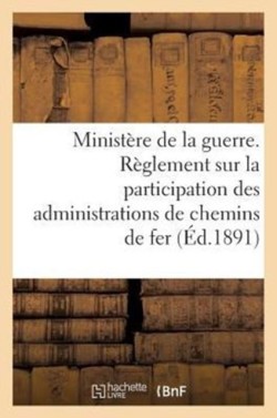 Minist�re de la Guerre. R�glement Sur La Participation Des Administrations de Chemins de Fer (1891)