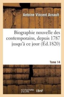 Biographie Nouvelle Des Contemporains Ou Dictionnaire Historique Et Raisonné. Tome 14