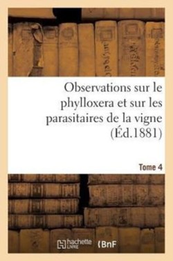 Observations Sur Le Phylloxera Et Sur Les Parasitaires de la Vigne (�d.1881) Tome 4