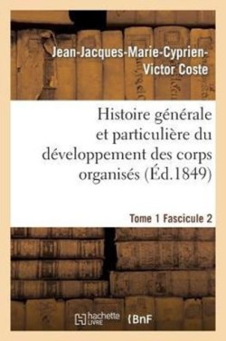 Histoire G�n�rale Et Particuli�re Du D�veloppement Des Corps Organis�s. Tome 1