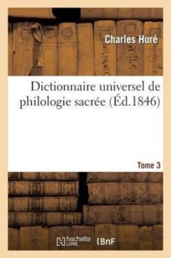 Dictionnaire Universel de Philologie Sacrée T. 3 Differentes Significations de Chaque Mot de l'Ecriture, Etymologie, Difficultes