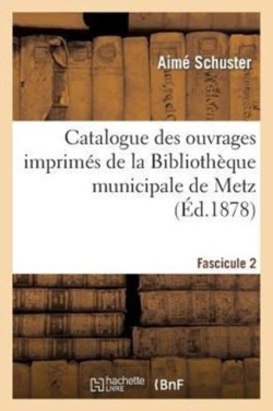 Catalogue Des Ouvrages Imprim�s de la Biblioth�que Municipale de Metz. Fascicule 2