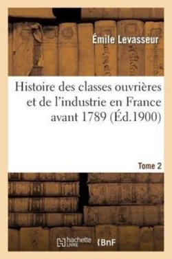 Histoire Des Classes Ouvri�res Et de l'Industrie En France Avant 1789. T. 2