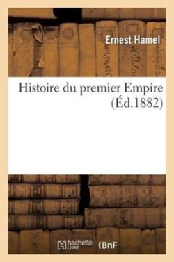 Histoire Du Premier Empire. Suite � l'Histoire de la R�publique Sous Le Directoire Et Le Consulat