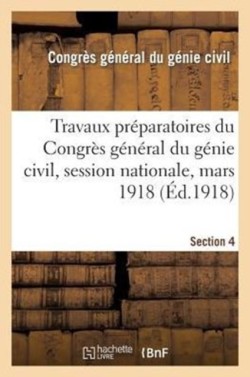Travaux Préparatoires Du Congrès Général Du Génie Civil, Session Nationale, Mars 1918. Section 4