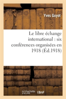 Le Libre Échange International: Six Conférences Organisées En 1918 Par La Ligue Du Libre Échange