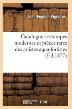 Catalogue: Estampes Modernes Et Pi�ces Rares Des Artistes Aqua-Fortistes, La Plupart Papier