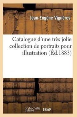 Catalogue d'Une Tr�s Jolie Collection de Portraits Pour Illustration Par Les Plus C�l�bres Graveurs