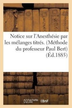 Notice Sur l'Anesthésie Par Les Mélanges Titrés. (Méthode Du Professeur Paul Bert)