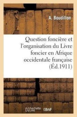 Question Fonci�re Et l'Organisation Du Livre Foncier En Afrique Occidentale Fran�aise