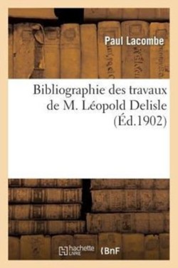 Bibliographie Des Travaux de M. L�opold Delisle, ...