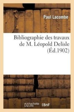 Bibliographie Des Travaux de M. Léopold Delisle, ...