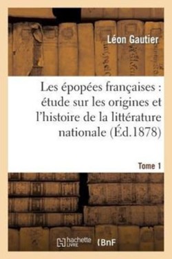 Les Épopées Françaises: Étude Sur Les Origines Et l'Histoire de la Littérature Nationale. T. 1