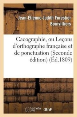 Cacographie, Ou Le�ons d'Orthographe Fran�aise Et de Ponctuation (Seconde �dition)