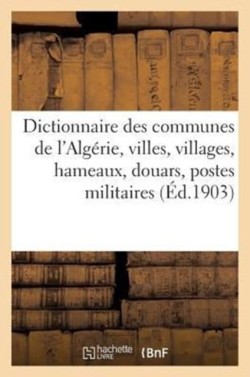 Dictionnaire Des Communes de l'Algérie, Villes, Villages, Hameaux, Douars, Postes Militaires, Bordjs , Oasis, Caravanserails, Mines, Carrieres, Sources Thermales Et Minerales...