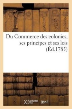 Du Commerce Des Colonies, Ses Principes Et Ses Lois
