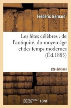 F�tes C�l�bres: de l'Antiquit�, Du Moyen �ge Et Des Temps Modernes 2e �d.