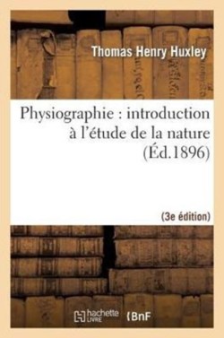 Physiographie: Introduction � l'�tude de la Nature 3e �d, Rev. Et Corr. d'Apr�s La 14e �d. Anglaise