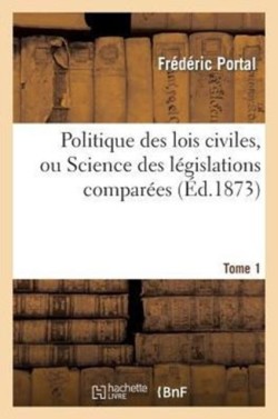 Politique Des Lois Civiles, Ou Science Des Législations Comparées. Tome Premier