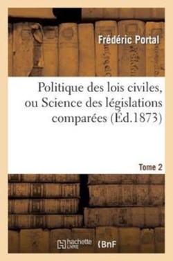Politique Des Lois Civiles, Ou Science Des Législations Comparées. Tome Deuxième