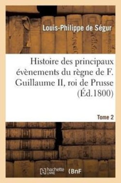 Histoire Des Principaux �v�nements Du R�gne de F. Guillaume II, Roi de Prusse, T2
