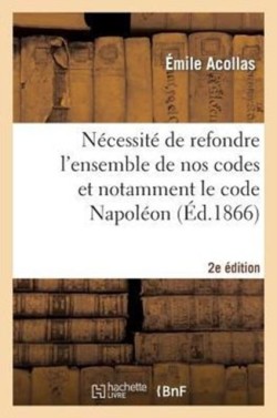 N�cessit� de Refondre l'Ensemble de Nos Codes Et Notamment Le Code Napol�on (2e �dition)