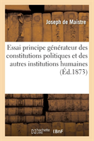 Essai Sur Le Principe Générateur Des Constitutions Politiques Et Des Autres Institutions Humaines