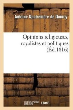 Opinions Religieuses, Royalistes Et Politiques, de M. Antoine Quatrem�re de Quincy