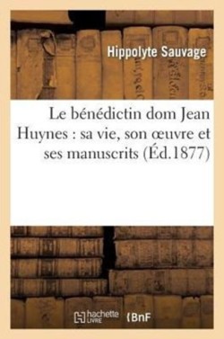 Le Bénédictin DOM Jean Huynes: Sa Vie, Son Oeuvre Et Ses Manuscrits